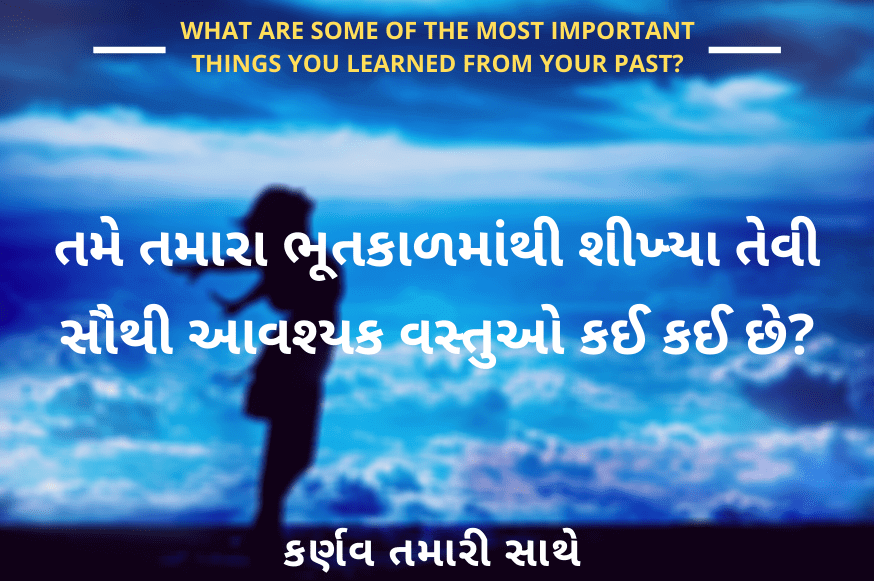 Life Lesson - તમે તમારા ભૂતકાળમાંથી શીખ્યા તેવી સૌથી આવશ્યક વસ્તુઓ કઈ કઈ છે?. What are some of the most important things you learned from your past? Karnav tamari sathe